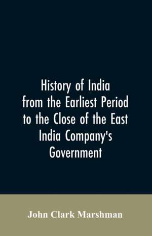 History of India from the earliest period to the close of the East India Company's government de John Clark Marshman