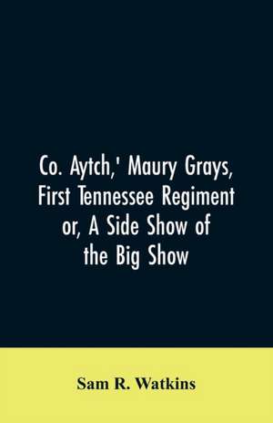 Co. Aytch,' Maury Grays, First Tennessee Regiment or, A Side Show of the Big Show de Sam R. Watkins