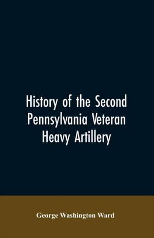 History of the Second Pennsylvania veteran heavy artillery, (112th regiment Pennsylvania volunteers) from 1861-1866, including the Provisional second Penn'a heavy artillery de George Washington Ward