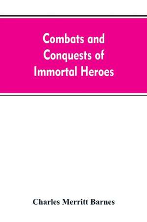 Combats and Conquests of Immortal Heroes de Charles Merritt Barnes