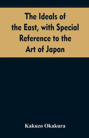 The ideals of the east, with special reference to the art of Japan de Kakuzo Okakura