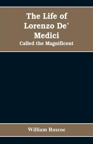 The Life of Lorenzo De' Medici de William Roscoe