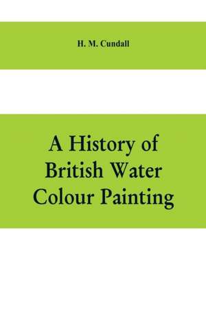 A history of British water colour painting, with a biographical list of painters de H. M. Cundall