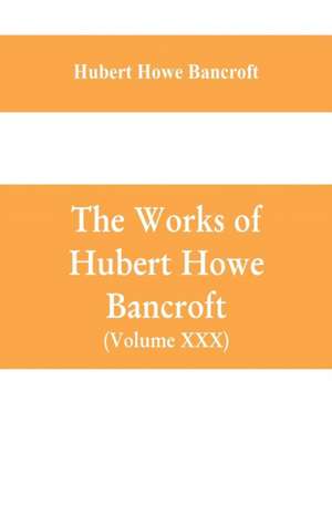 The Works of Hubert Howe Bancroft (Volume XXX) History of Oregon Volume II (1848-1888) de Hubert Howe Bancroft