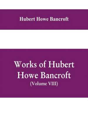 Works of Hubert Howe Bancroft, (Volume VIII) History of Central America (Vol. III.) 1801-1887 de Hubert Howe Bancroft