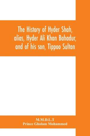 The history of Hyder Shah, alias, Hyder Ali Khan Bahadur, and of his son, Tippoo Sultan de M. M. D. L. T