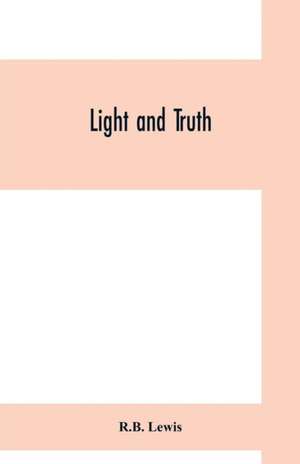 Light and truth; collected from the Bible and ancient and modern history, containing the universal history of the colored and the Indian race, from the creation of the world to the present time de R. B. Lewis