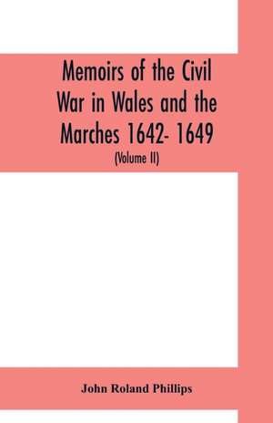 Memoirs of the civil war in Wales and the Marches 1642- 1649. (Volume II) de John Roland Phillips