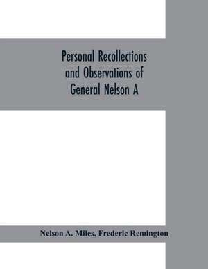 Personal recollections and observations of General Nelson A. Miles embracing a brief view of the Civil War, or, From New England to the Golden Gate de Nelson A. Miles