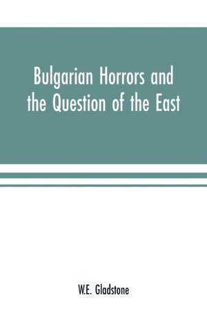 Bulgarian Horrors and the Question of the East de W. E. Gladstone