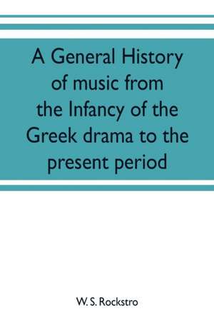 A general history of music from the infancy of the Greek drama to the present period de W. S. Rockstro