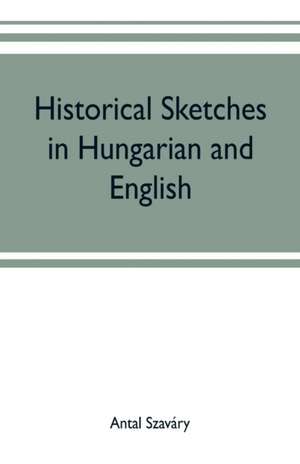 Historical Sketches in Hungarian and English de Antal Szaváry