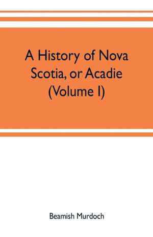 A history of Nova Scotia, or Acadie (Volume I) de Beamish Murdoch