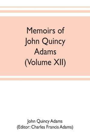 Memoirs of John Quincy Adams, comprising portions of his diary from 1795 to 1848 (Volume XII) de John Quincy Adams