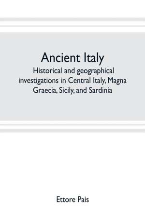 Ancient Italy; historical and geographical investigations in Central Italy, Magna Graecia, Sicily, and Sardinia de Ettore Pais