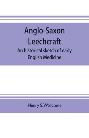 Anglo-Saxon leechcraft; an historical sketch of early English medicine de Henry S. Wellcome