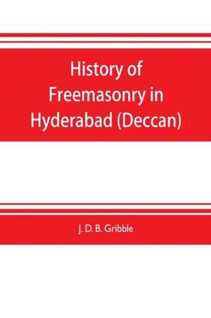 History of Freemasonry in Hyderabad (Deccan) de J. D. B. Gribble