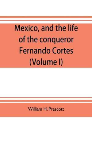 Mexico, and the life of the conqueror Fernando Cortes (Volume I) de William H. Prescott