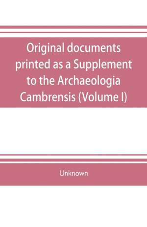 Original documents, printed as a Supplement to the Archaeologia Cambrensis, the journal of the Cambrian Archaeological Association (Volume I) de Unknown