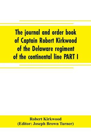 The journal and order book of Captain Robert Kirkwood of the Delaware regiment of the continental line PART I- A Journal of the Southern campaign 1780-1782 , PART II- An Order Book of the Campaign in New Jersey, 1777 de Robert Kirkwood