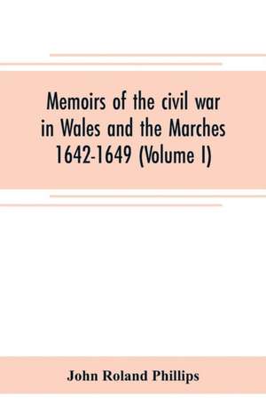 Memoirs of the civil war in Wales and the Marches 1642-1649 (Volume I) de John Roland Phillips