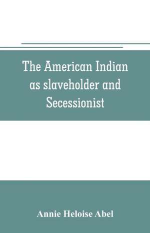 The American Indian as slaveholder and secessionist; an omitted chapter in the diplomatic history of the Southern Confederacy de Annie Heloise Abel