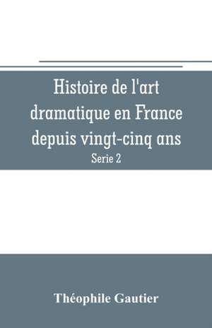 Histoire de l'art dramatique en France depuis vingt-cinq ans (Serie 2) de Théophile Gautier