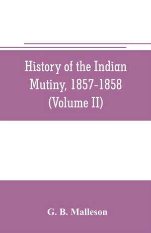 History of the Indian mutiny, 1857-1858. Commencing from the close of the second volume of Sir John Kaye's History of the Sepoy war (Volume II) de G. B. Malleson