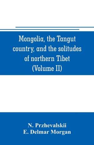 Mongolia, the Tangut country, and the solitudes of northern Tibet, being a narrative of three years' travel in eastern high Asia (Volume II) de N. Przhevalskii