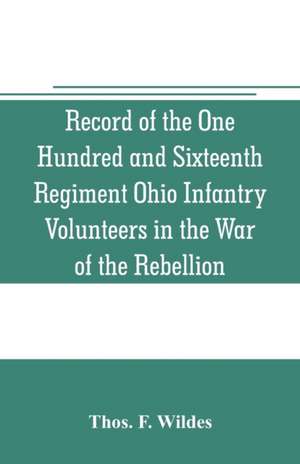 Record of the One Hundred and Sixteenth Regiment Ohio Infantry Volunteers in the War of the Rebellion de Thos. F. Wildes