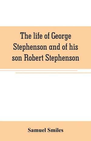 The life of George Stephenson and of his son Robert Stephenson de Samuel Smiles