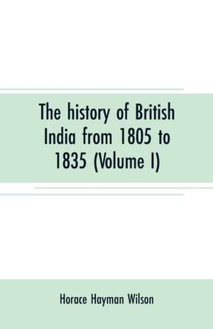 The history of British India from 1805 to 1835 (Volume I) de Horace Hayman Wilson