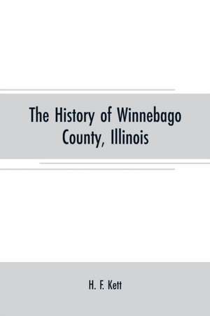 The History of Winnebago County, Illinois de H. F. Kett