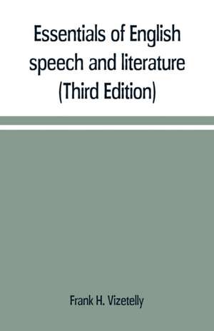 Essentials of English speech and literature; an outline of the origin and growth of the language, with chapters on the influence of the Bible, the value of the dictionary, and the use of the grammar in the study of the English tongue (Third Edition) de Frank H. Vizetelly