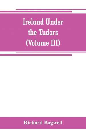 Ireland under the Tudors; with a succinct account of the earlier history (Volume III) de Richard Bagwell