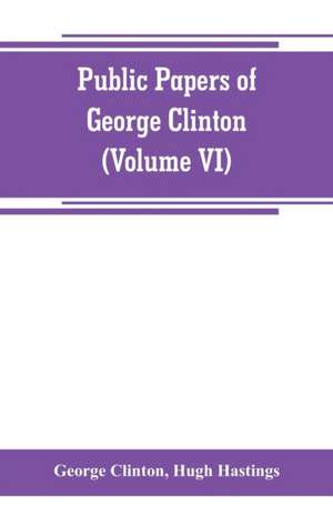 Public papers of George Clinton, first Governor of New York, 1777-1795, 1801-1804 (Volume VI) de George Clinton