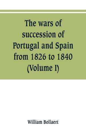 The wars of succession of Portugal and Spain, from 1826 to 1840 de William Bollaert