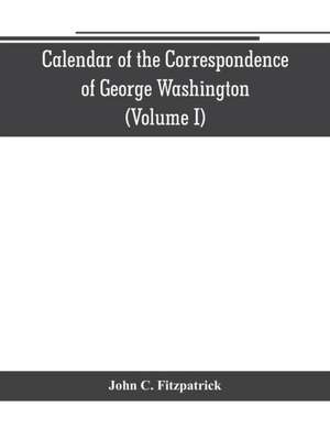 Calendar of the correspondence of George Washington, commander in chief of the Continental Army, with the officers (Volume I) de John C. Fitzpatrick