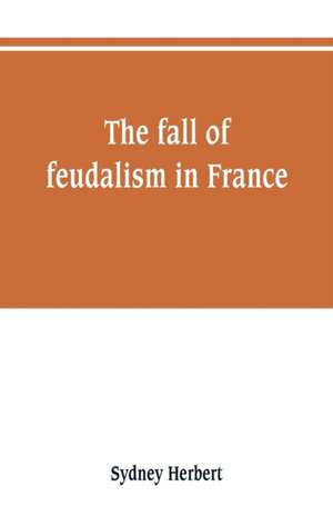 The fall of feudalism in France de Sydney Herbert