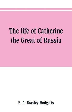 The life of Catherine the Great of Russia de E. A. Brayley Hodgetts