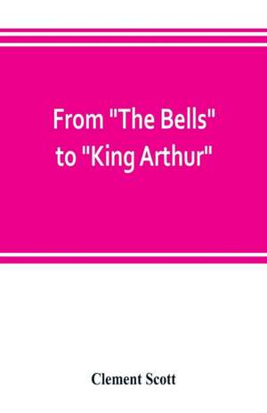 From "The Bells" to "King Arthur." A critical record of the first-night productions at the Lyceum theater from 1871-1895 de Clement Scott