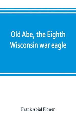 Old Abe, the Eighth Wisconsin war eagle de Frank Abial Flower