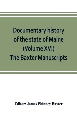 Documentary history of the state of Maine (Volume XVI) The Baxter Manuscripts de James Phinney Baxter