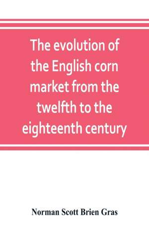 The evolution of the English corn market from the twelfth to the eighteenth century de Norman Scott Brien Gras