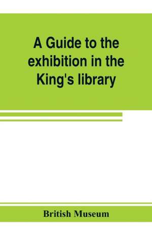 A guide to the exhibition in the King's library illustrating the history of printing, music-printing and bookbinding de British Museum