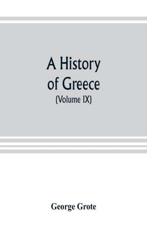 A history of Greece; from the earliest period to the close of the generation contemporary with Alexander the Great (Volume IX) de George Grote