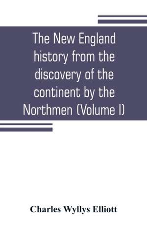 The New England history from the discovery of the continent by the Northmen, A.D. 986, to the period when the colonies declared their independence, A.D. 1776 (Volume I) de Charles Wyllys Elliott