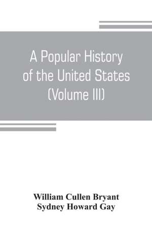 A popular history of the United States, from the first discovery of the western hemisphere by the Northmen, to the end of the civil war. Preceded by a sketch of the prehistoric period and the age of the mound builders (Volume III) de William Cullen Bryant