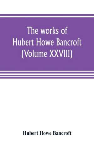 The works of Hubert Howe Bancroft (Volume XXVIII) de Hubert Howe Bancroft