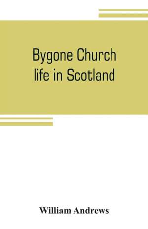 Bygone church life in Scotland de William Andrews